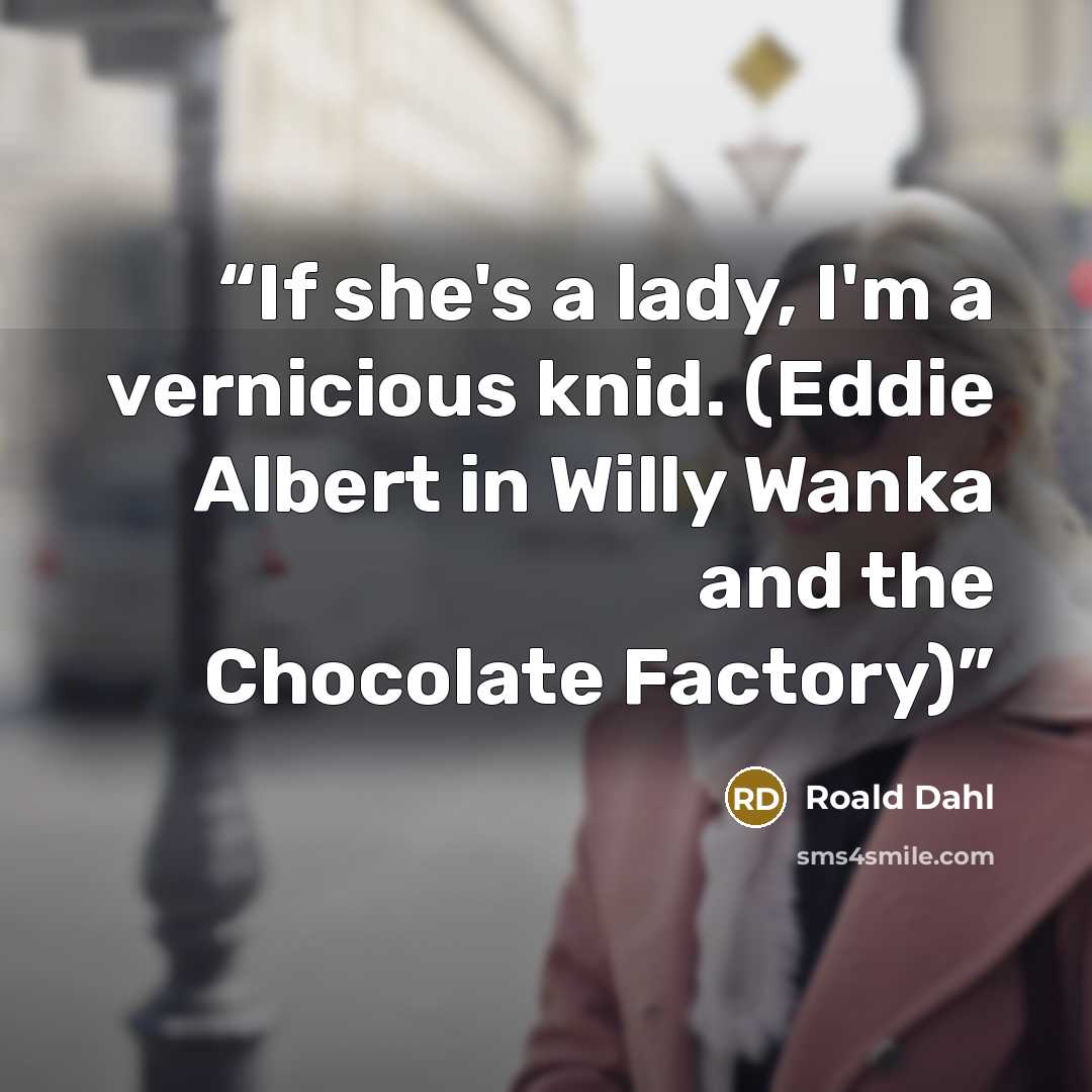 “If she's a lady, I'm a vernicious knid. (Eddie Albert in Willy Wanka and the Chocolate Factory)” quote by Roald Dahl