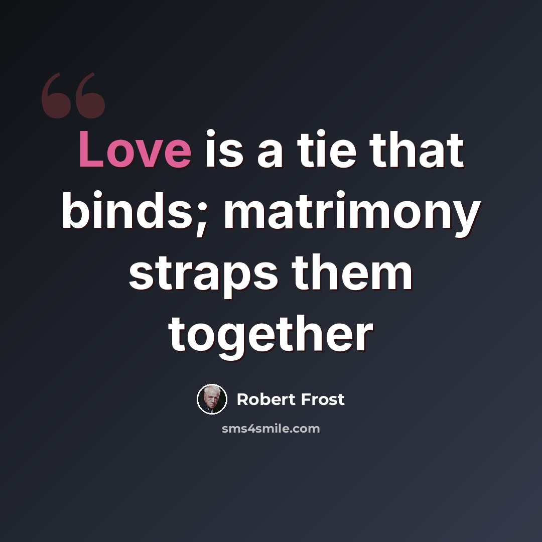 “Love is a tie that binds; matrimony straps them together” quote by Robert Frost