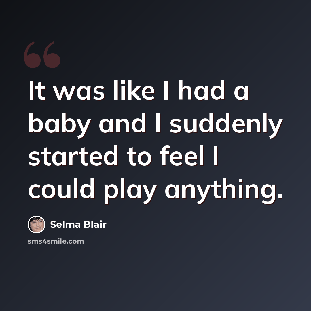 “It was like I had a baby and I suddenly started to feel I could play anything.” quote by Selma Blair