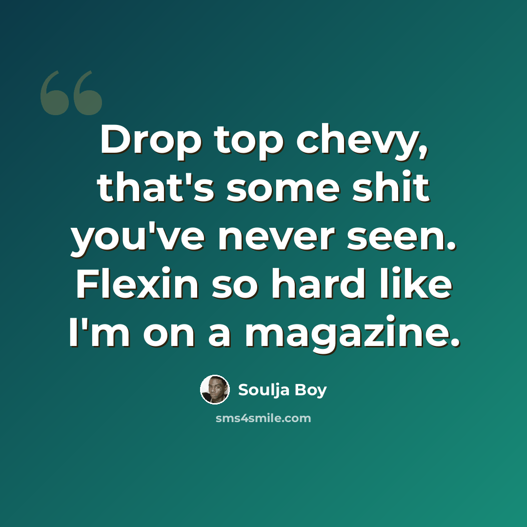 “Drop top chevy, that's some shit you've never seen. Flexin so hard like I'm on a magazine.” quote by Soulja Boy