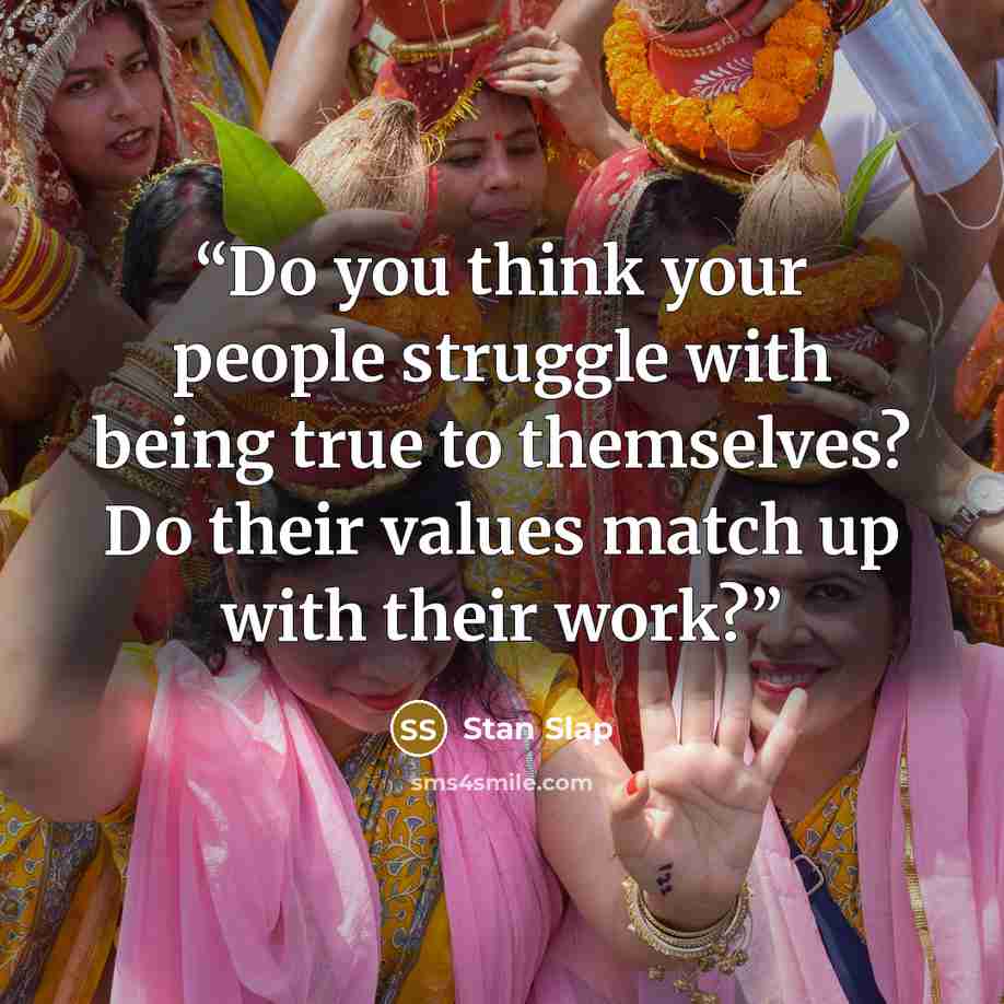 “Do you think your people struggle with being true to themselves? Do their values match up with their work?” quote by Stan Slap
