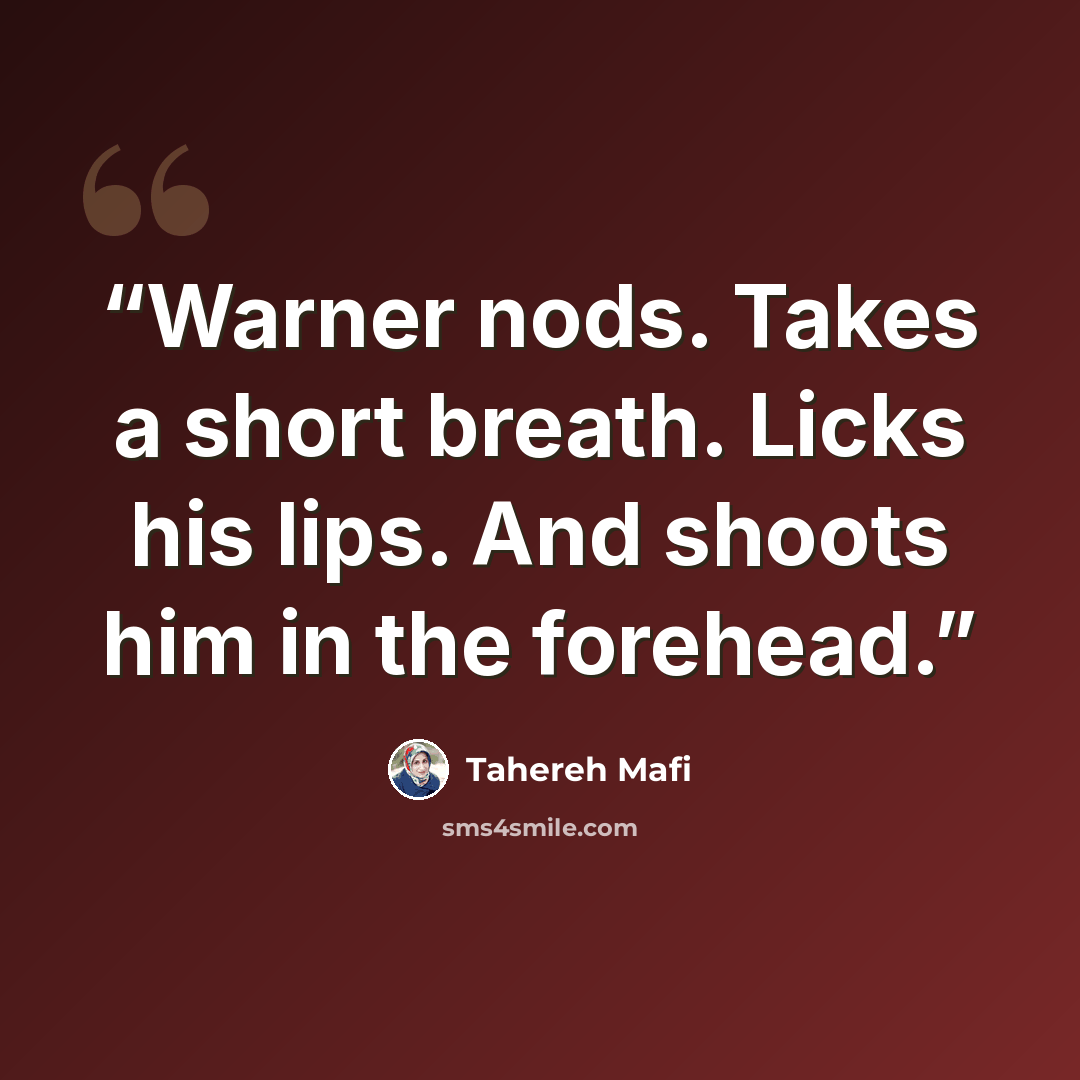 “Warner nods. Takes a short breath. Licks his lips. And shoots him in the forehead.” quote by Tahereh Mafi