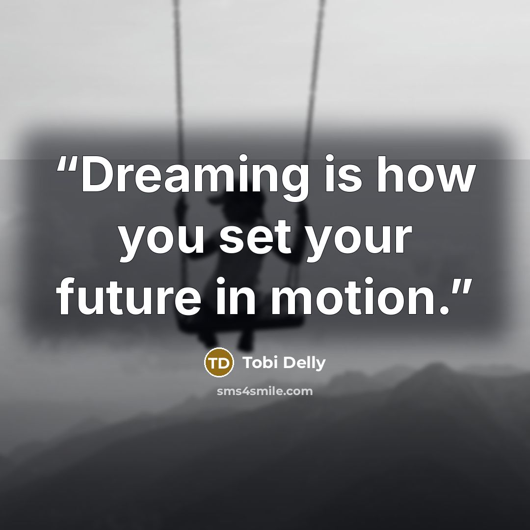“Dreaming is how you set your future in motion.” quote by Tobi Delly