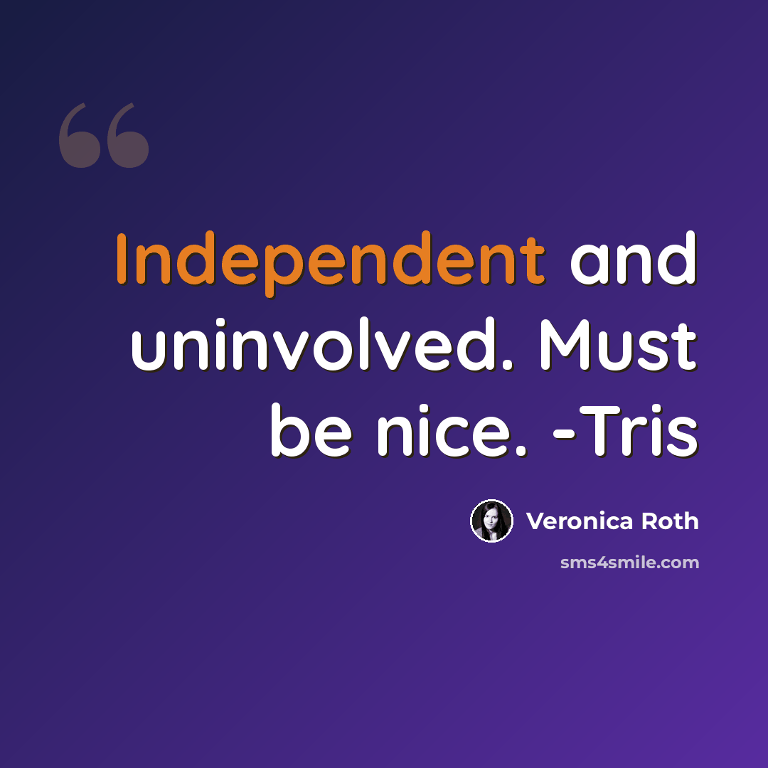 “Independent and uninvolved. Must be nice. -Tris” quote by Veronica Roth
