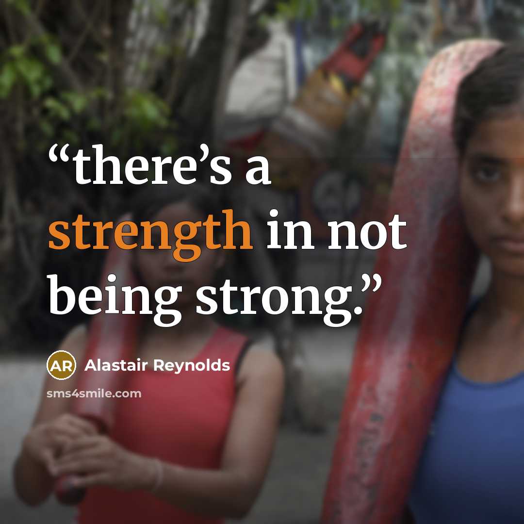 “there’s a strength in not being strong.” quote by Alastair Reynolds