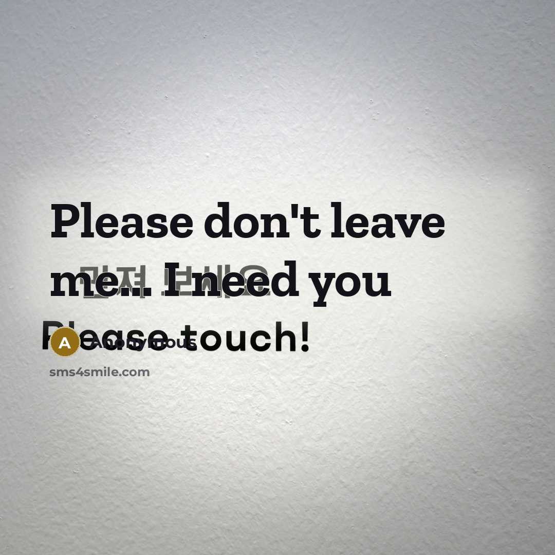 “Please don't leave me… I need you” quote by Anonymous
