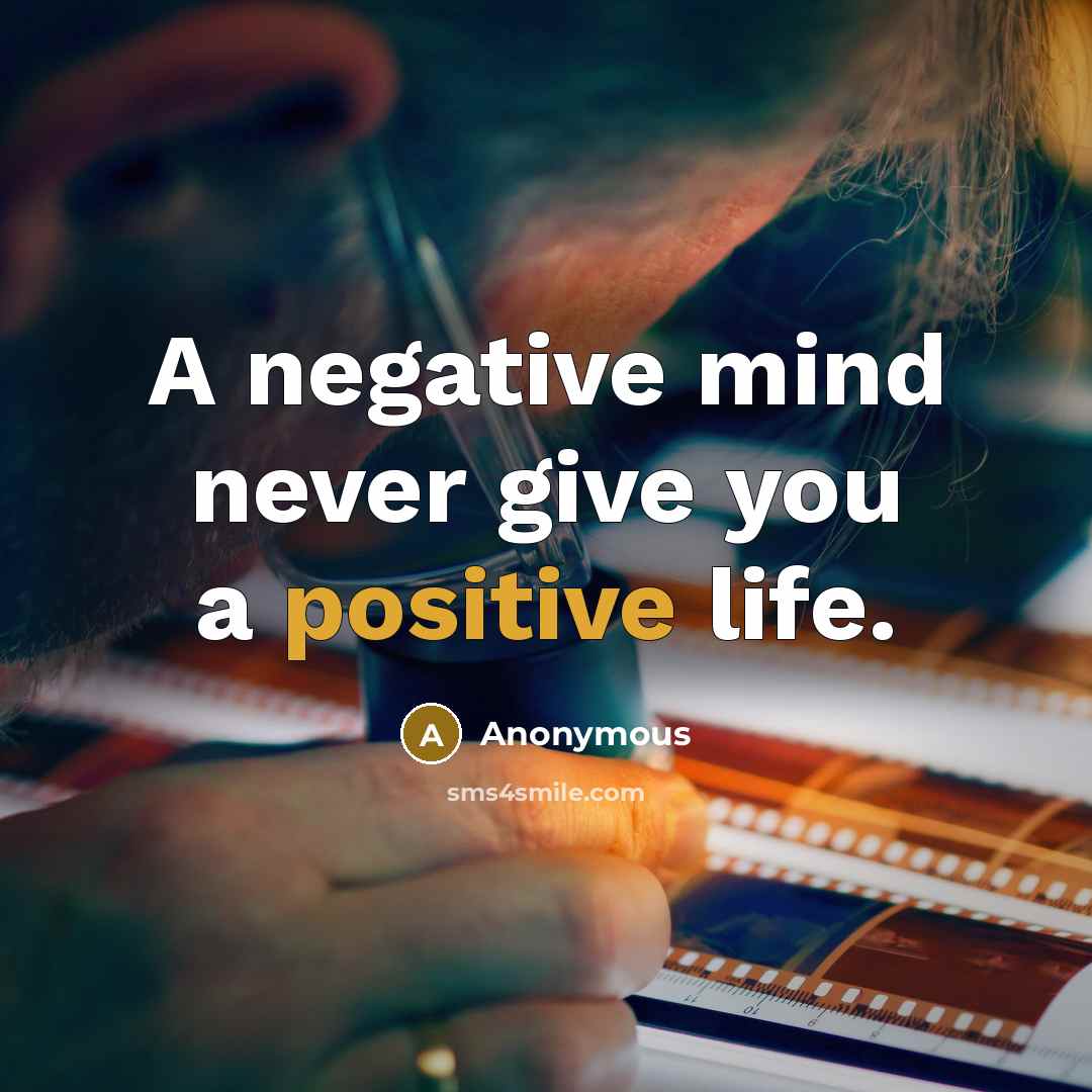 “A negative mind never give you a positive life.” quote by Anonymous
