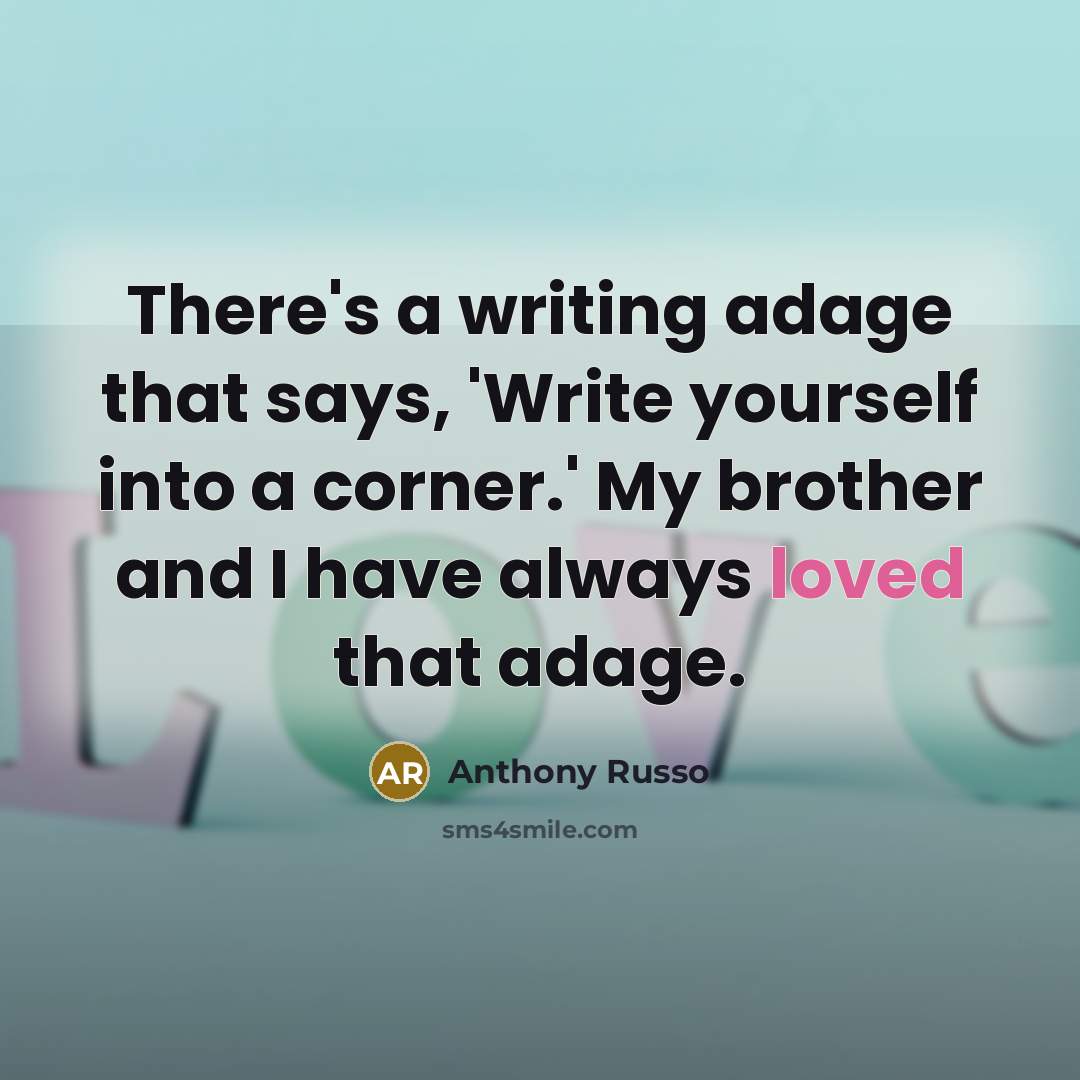 “There's a writing adage that says, 'Write yourself into a corner.' My brother and I have always loved that adage.” quote by Anthony Russo