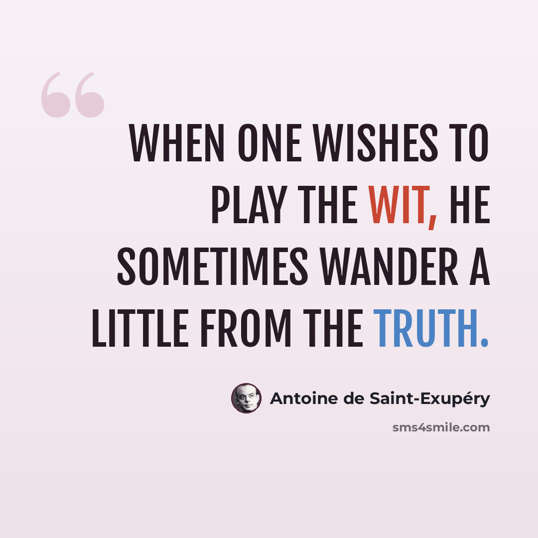 “When one wishes to play the wit, he sometimes wander a little from the truth.” quote by Antoine de Saint-Exupery
