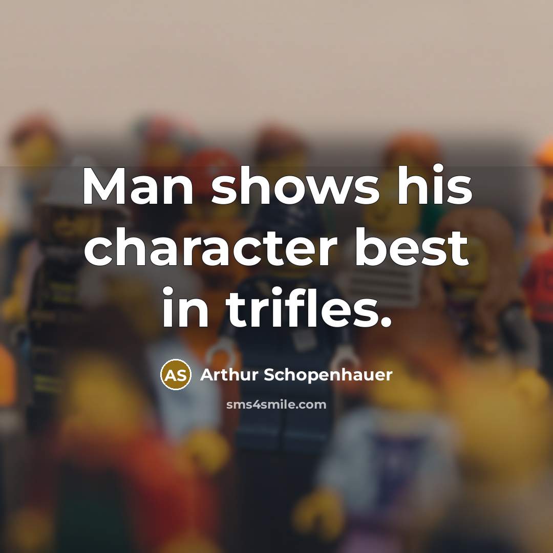 “Man shows his character best in trifles.” quote by Arthur Schopenhauer