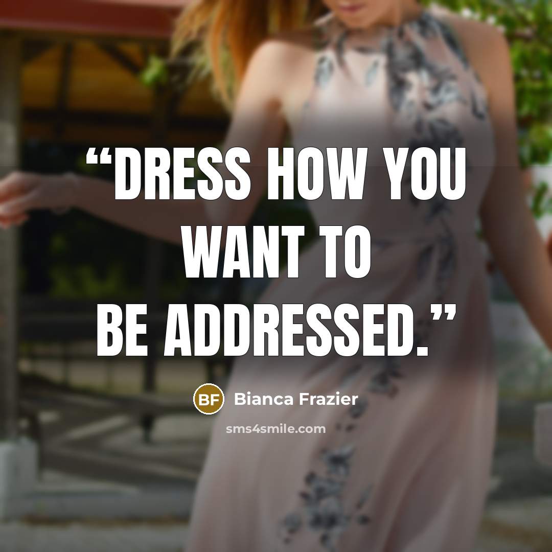 “Dress how you want to be addressed.” quote by Bianca Frazier