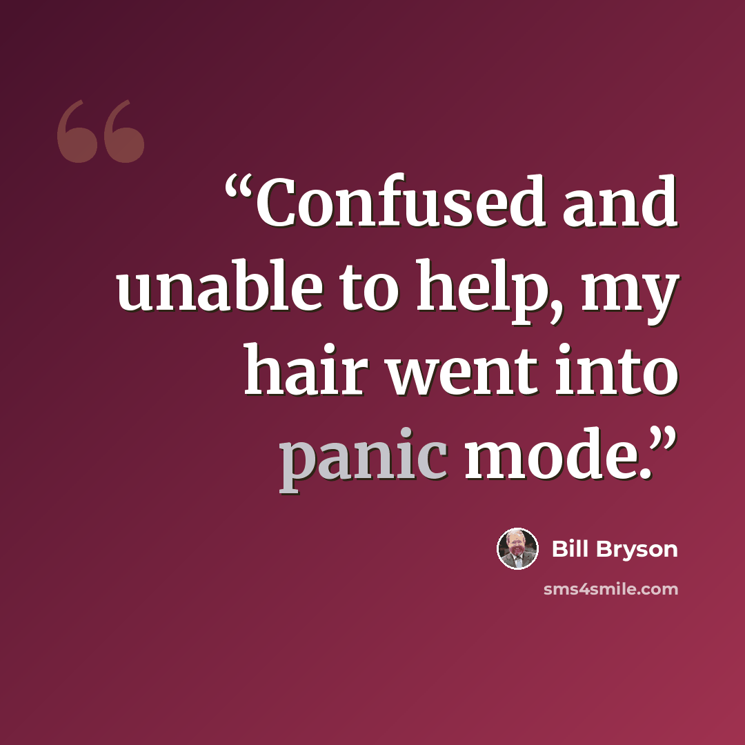“Confused and unable to help, my hair went into panic mode.” quote by Bill Bryson
