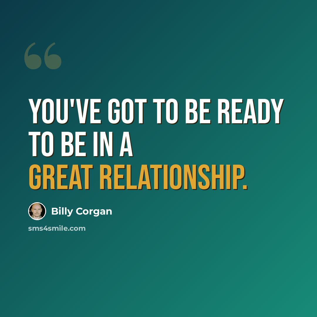 “You've got to be ready to be in a great relationship.” quote by Billy Corgan