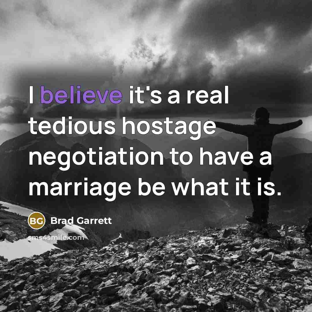 “I believe it's a real tedious hostage negotiation to have a marriage be what it is.” quote by Brad Garrett