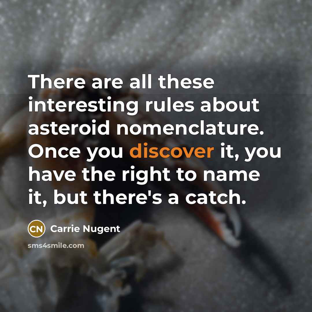 “There are all these interesting rules about asteroid nomenclature. Once you discover it, you have the right to name it, but there's a catch.” quote by Carrie Nugent