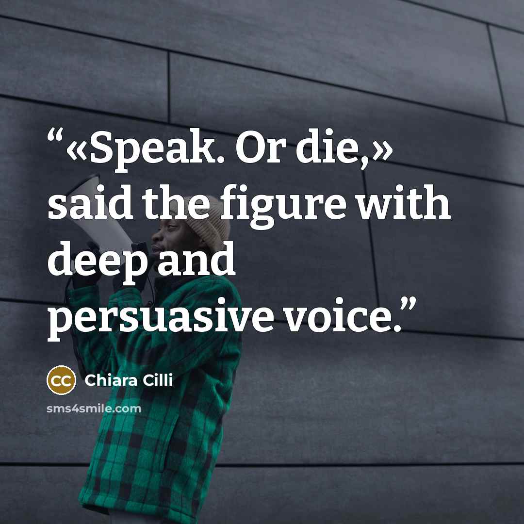 “«Speak. Or die,» said the figure with deep and persuasive voice.” quote by Chiara Cilli