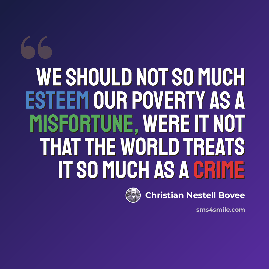 “We should not so much esteem our poverty as a misfortune, were it not that the world treats it so much as a crime” quote by Christian Nestell Bovee