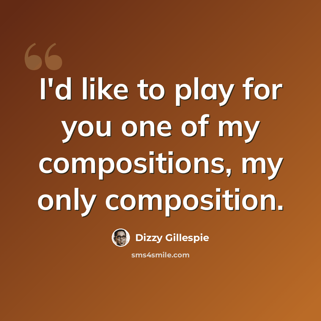 “I'd like to play for you one of my compositions, my only composition.” quote by Dizzy Gillespie