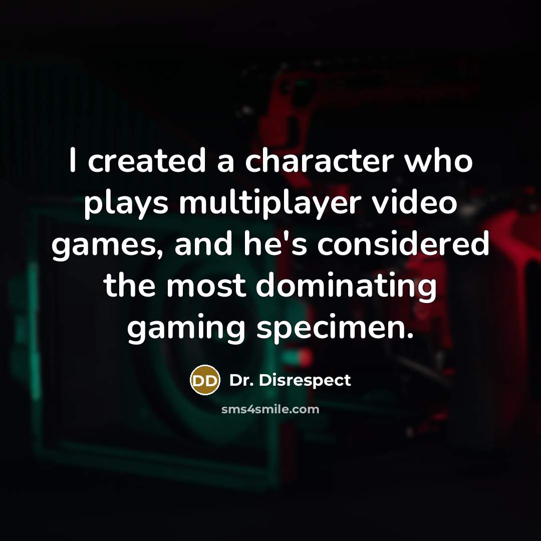 “I created a character who plays multiplayer video games, and he's considered the most dominating gaming specimen.” quote by Dr. Disrespect