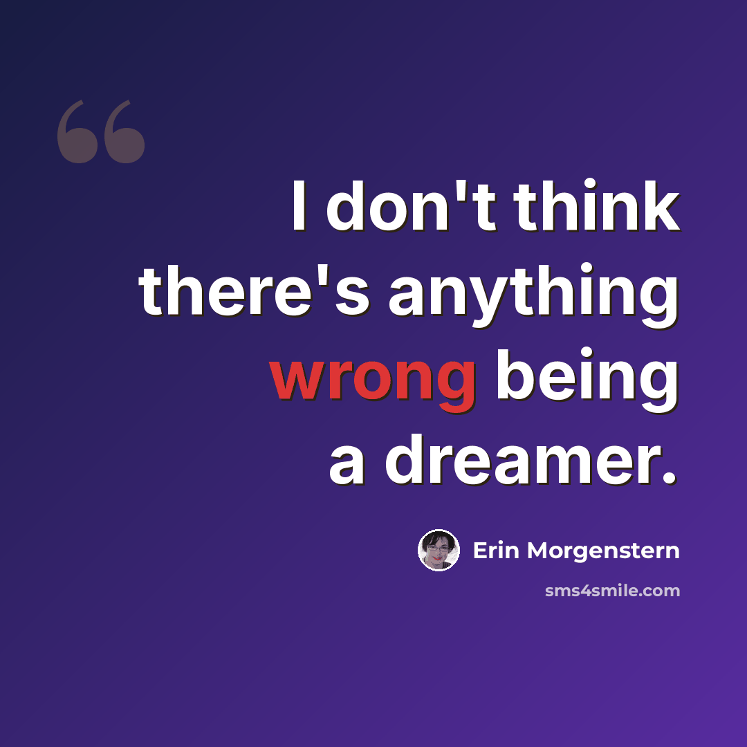 “I don't think there's anything wrong being a dreamer.” quote by Erin Morgenstern