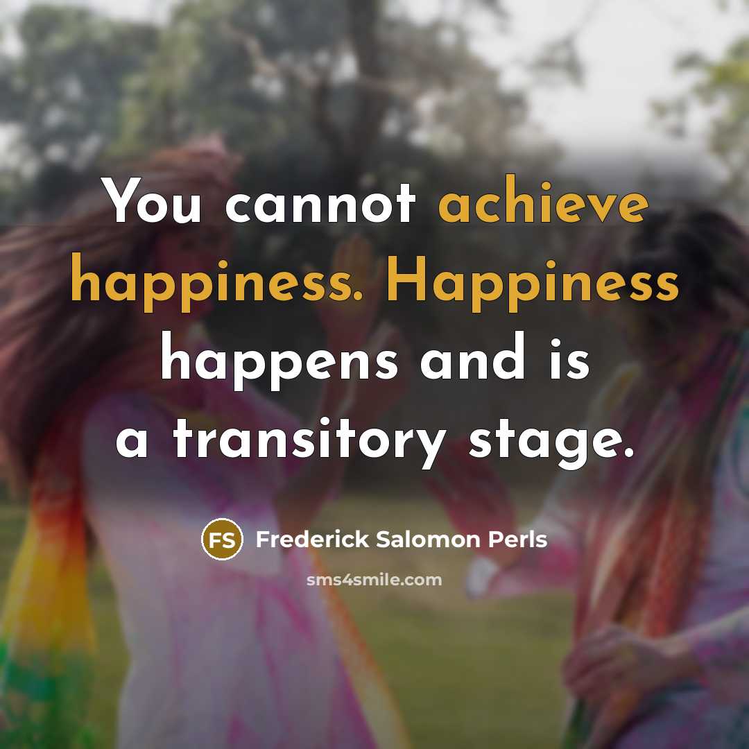 “You cannot achieve happiness. Happiness happens and is a transitory stage.” quote by Frederick Salomon Perls