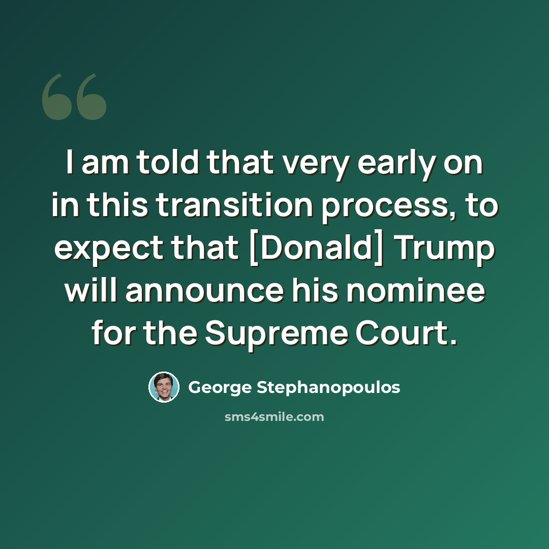 “I am told that very early on in this transition process, to expect that [Donald] Trump will announce his nominee for the Supreme Court.” quote by George Stephanopoulos