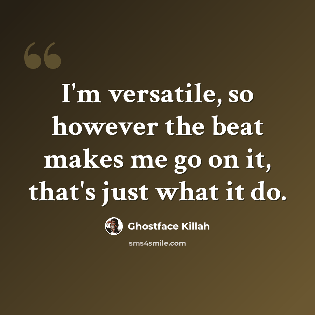 “I'm versatile, so however the beat makes me go on it, that's just what it do.” quote by Ghostface Killah