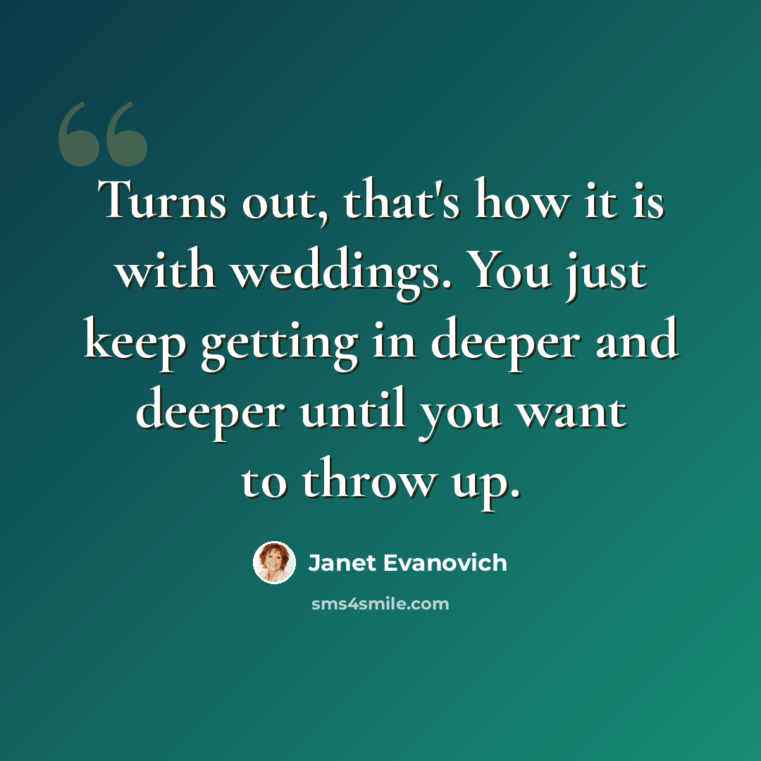 “Turns out, that's how it is with weddings. You just keep getting in deeper and deeper until you want to throw up.” quote by Janet Evanovich