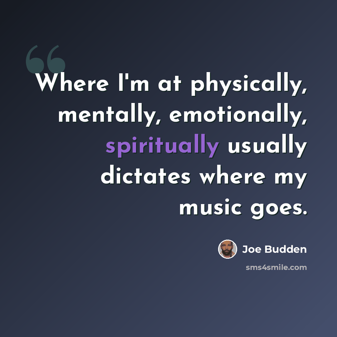 “Where I'm at physically, mentally, emotionally, spiritually usually dictates where my music goes.” quote by Joe Budden