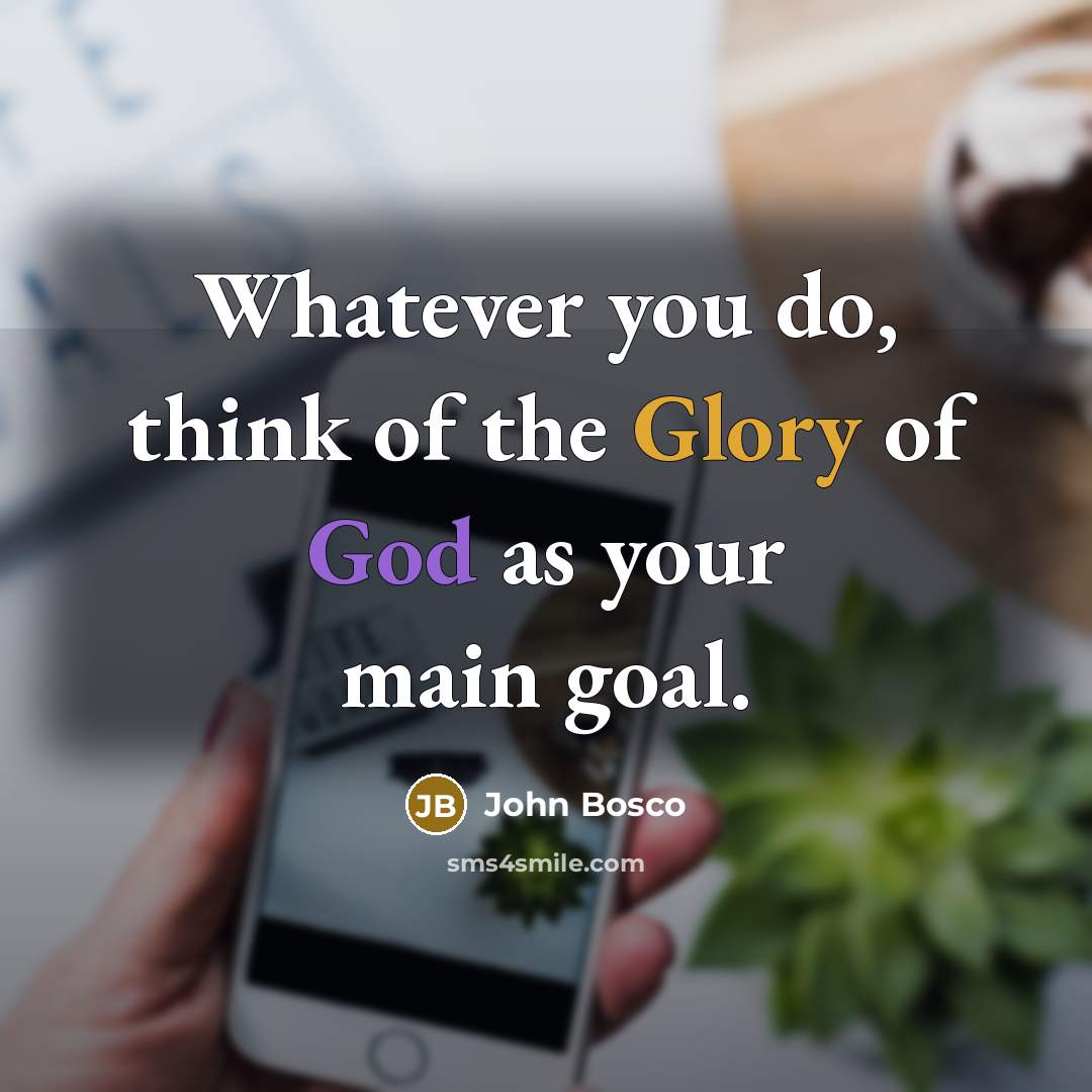 “Whatever you do, think of the Glory of God as your main goal.” quote by John Bosco