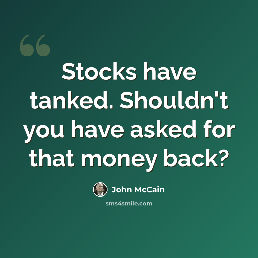 “Stocks have tanked. Shouldn't you have asked for that money back?” quote by John McCain