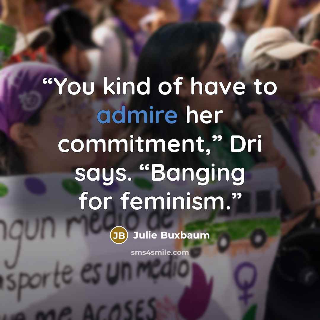 “You kind of have to admire her commitment,” Dri says. “Banging for feminism.” quote by Julie Buxbaum