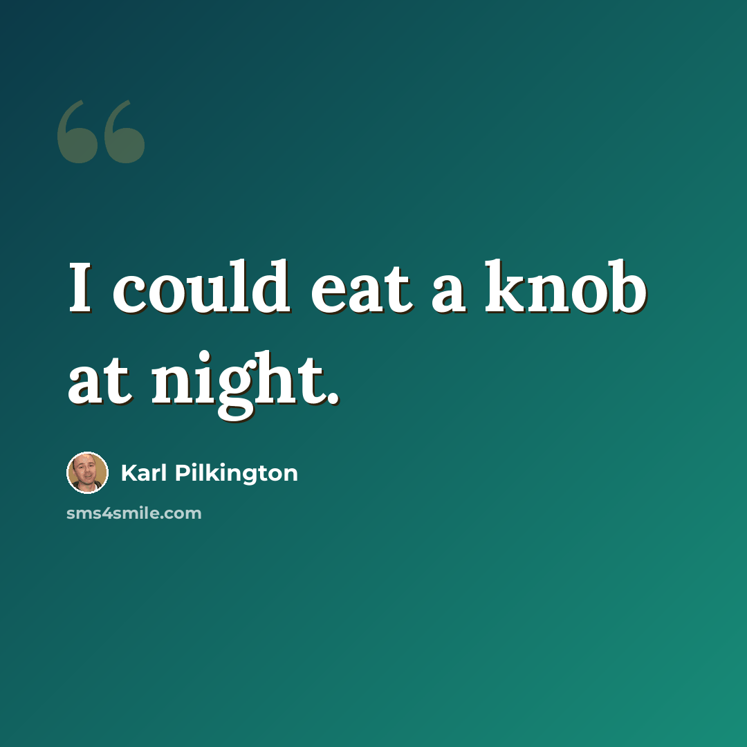 “I could eat a knob at night.” quote by Karl Pilkington