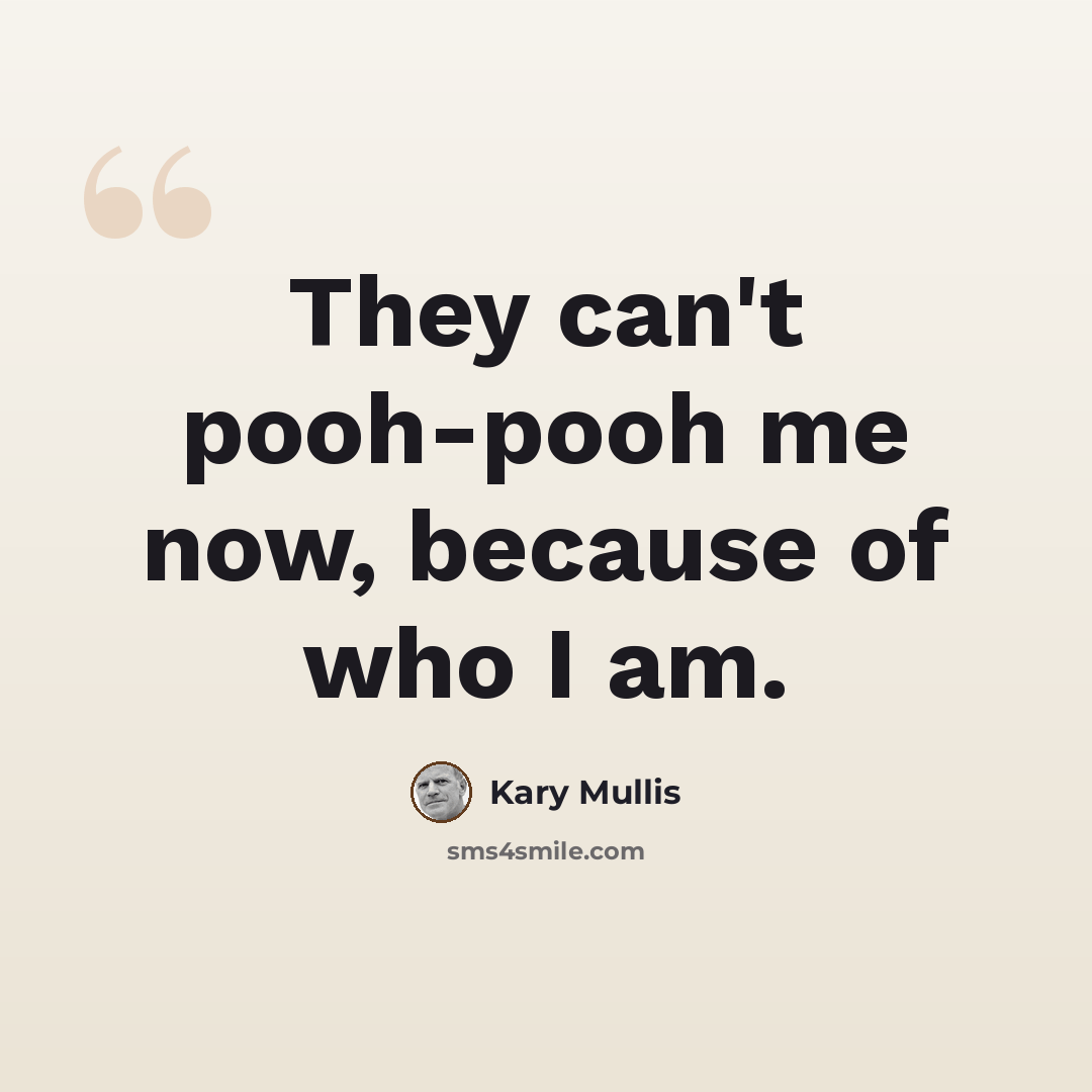 “They can't pooh-pooh me now, because of who I am.” quote by Kary Mullis