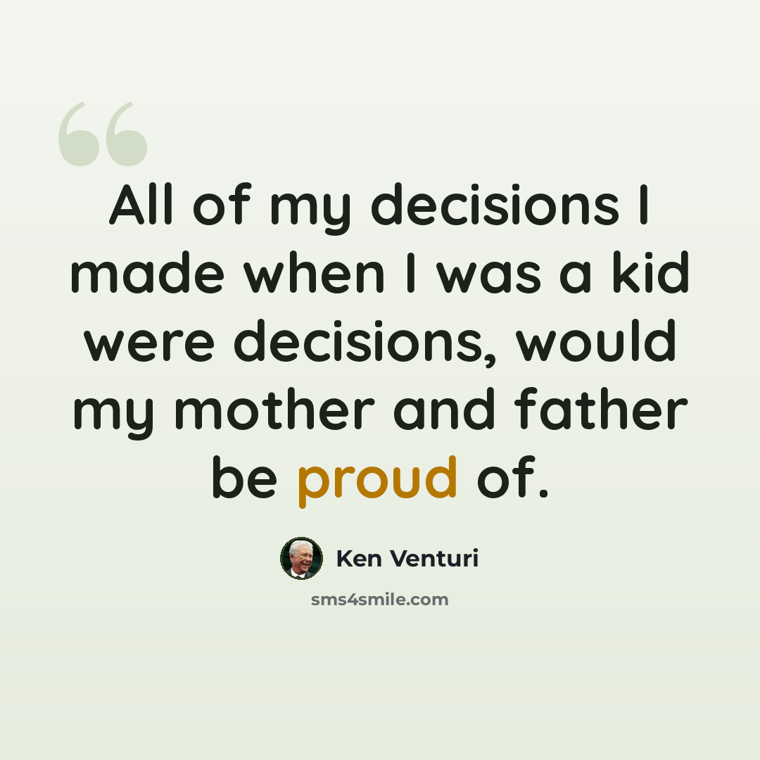 “All of my decisions I made when I was a kid were decisions, would my mother and father be proud of.” quote by Ken Venturi