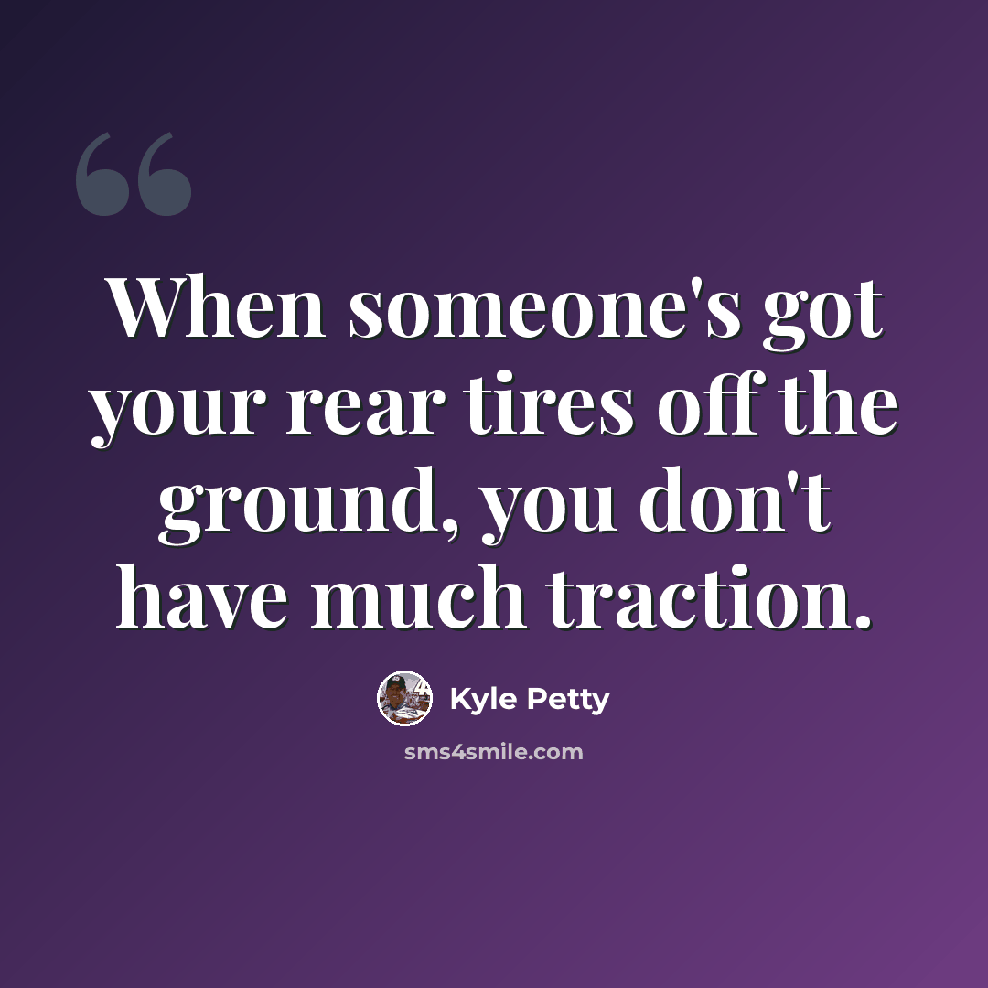 “When someone's got your rear tires off the ground, you don't have much traction.” quote by Kyle Petty
