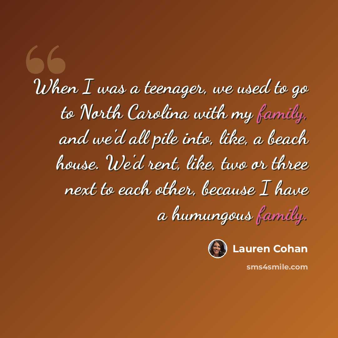 “When I was a teenager, we used to go to North Carolina with my family, and we'd all pile into, like, a beach house. We'd rent, like, two or three next to each other, because I have a humungous family.” quote by Lauren Cohan