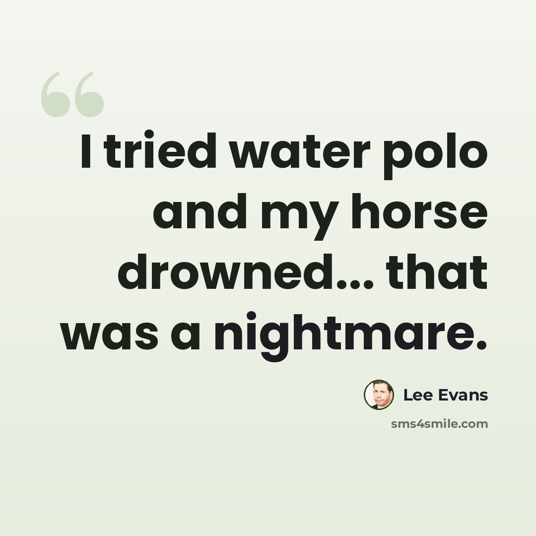 “I tried water polo and my horse drowned... that was a nightmare.” quote by Lee Evans