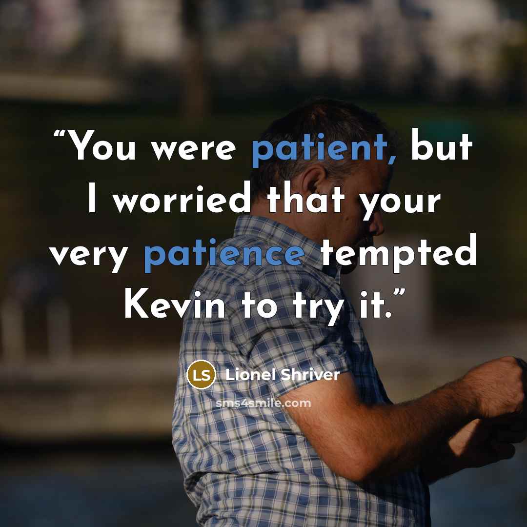 “You were patient, but I worried that your very patience tempted Kevin to try it.” quote by Lionel Shriver