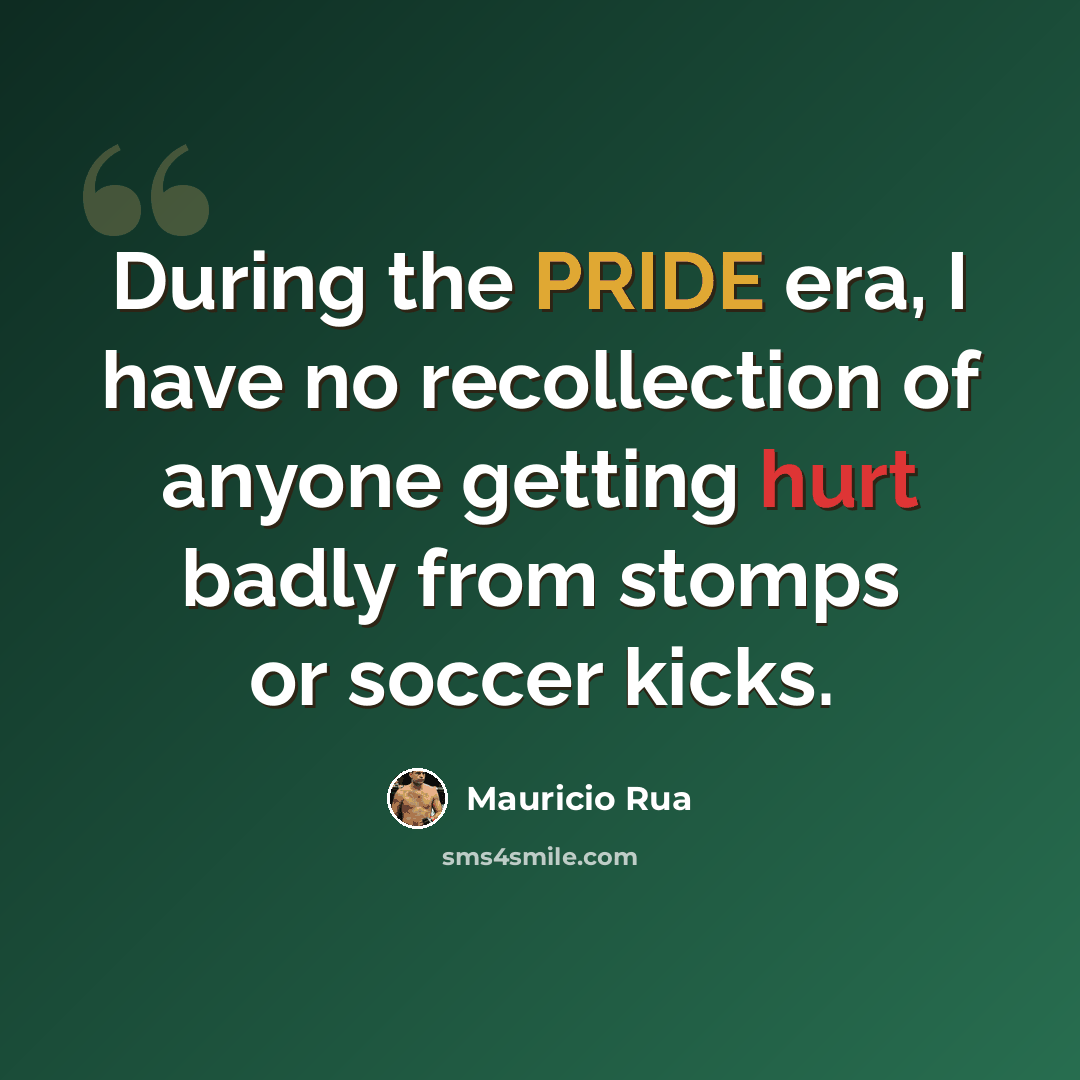 “During the PRIDE era, I have no recollection of anyone getting hurt badly from stomps or soccer kicks.” quote by Mauricio Rua