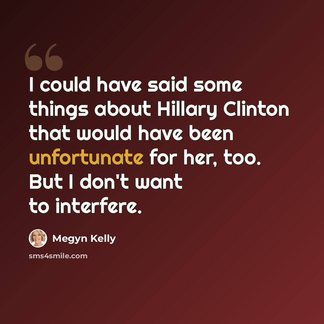 “I could have said some things about Hillary Clinton that would have been unfortunate for her, too. But I don't want to interfere.” quote by Megyn Kelly