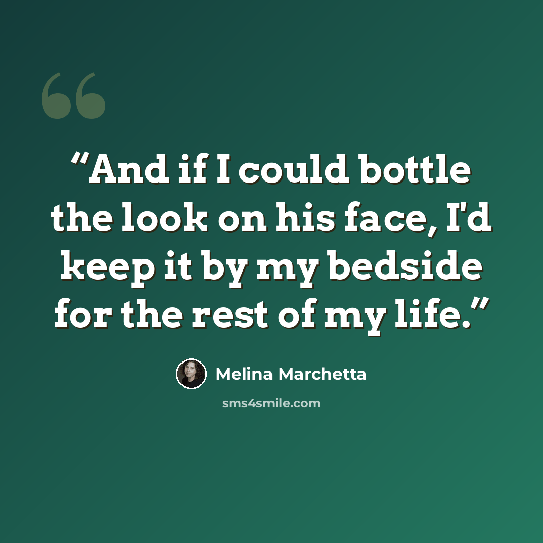 “And if I could bottle the look on his face, I'd keep it by my bedside for the rest of my life.” quote by Melina Marchetta