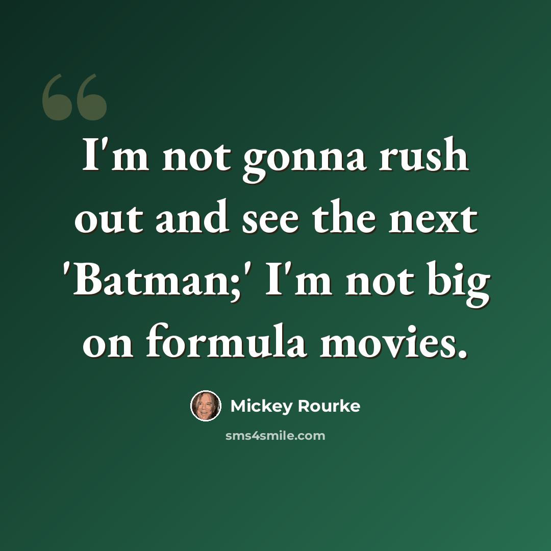 “I'm not gonna rush out and see the next 'Batman;' I'm not big on formula movies.” quote by Mickey Rourke