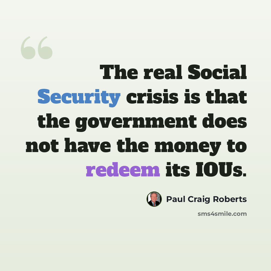 “The real Social Security crisis is that the government does not have the money to redeem its IOUs.” quote by Paul Craig Roberts