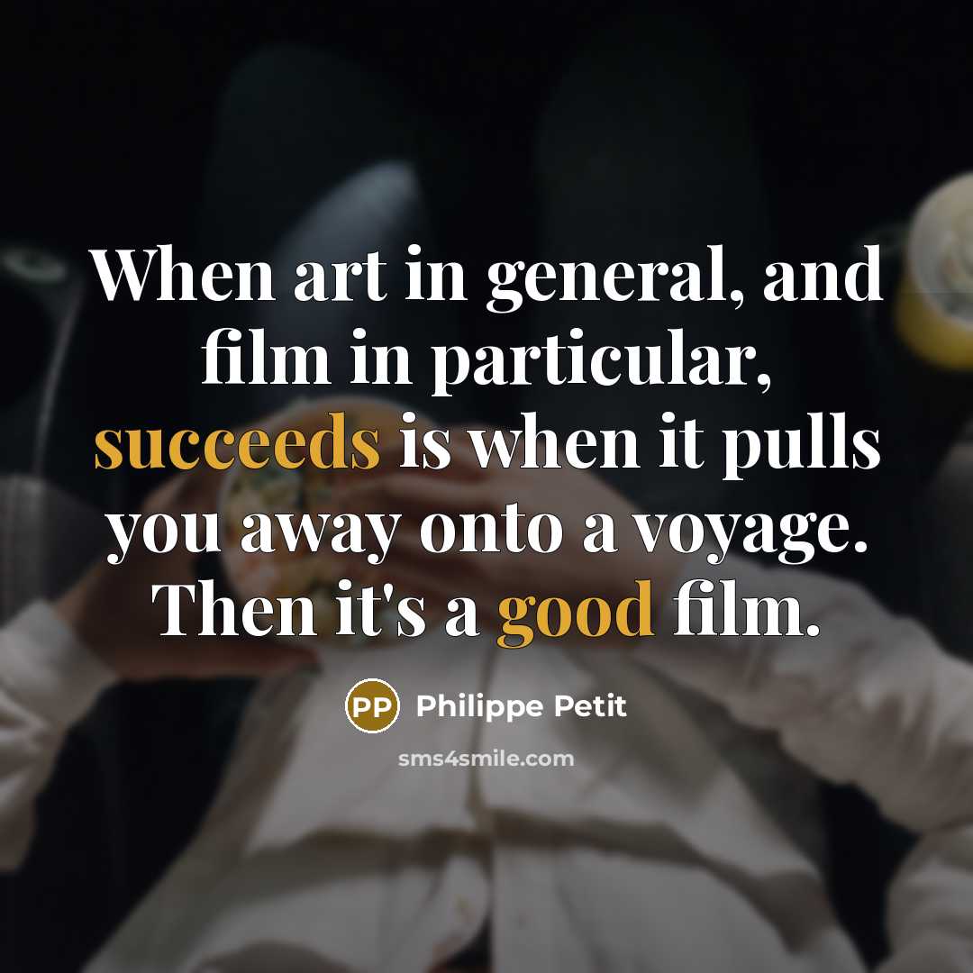 “When art in general, and film in particular, succeeds is when it pulls you away onto a voyage. Then it's a good film.” quote by Philippe Petit
