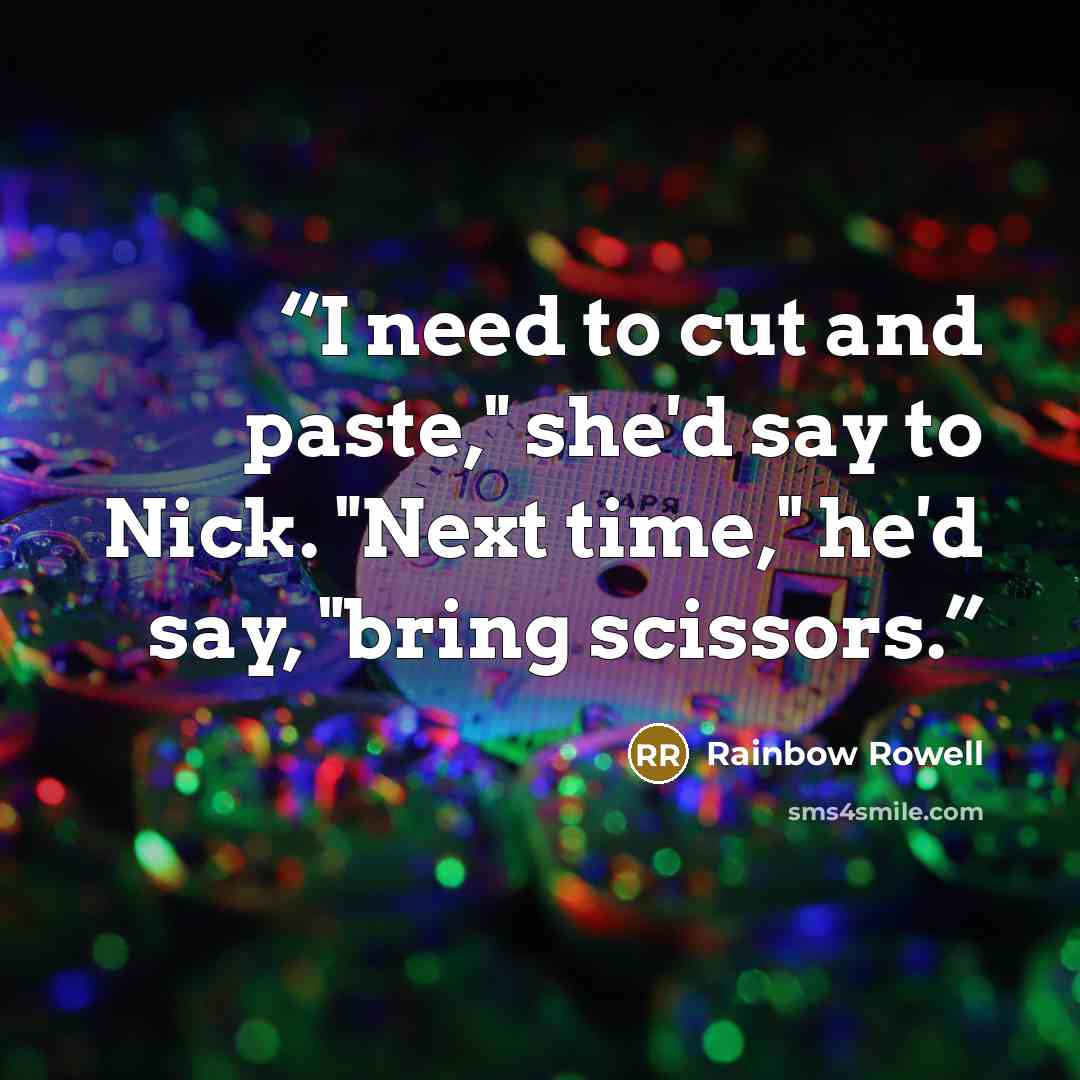 “I need to cut and paste," she'd say to Nick. "Next time," he'd say, "bring scissors.” quote by Rainbow Rowell