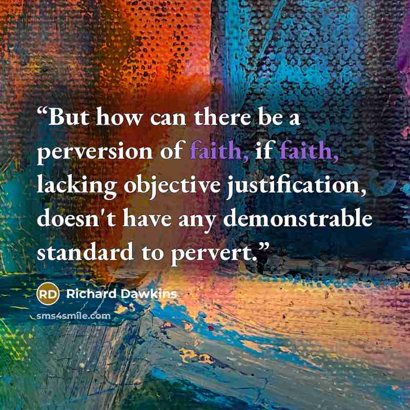 “But how can there be a perversion of faith, if faith, lacking objective justification, doesn't have any demonstrable standard to pervert.” quote by Richard Dawkins