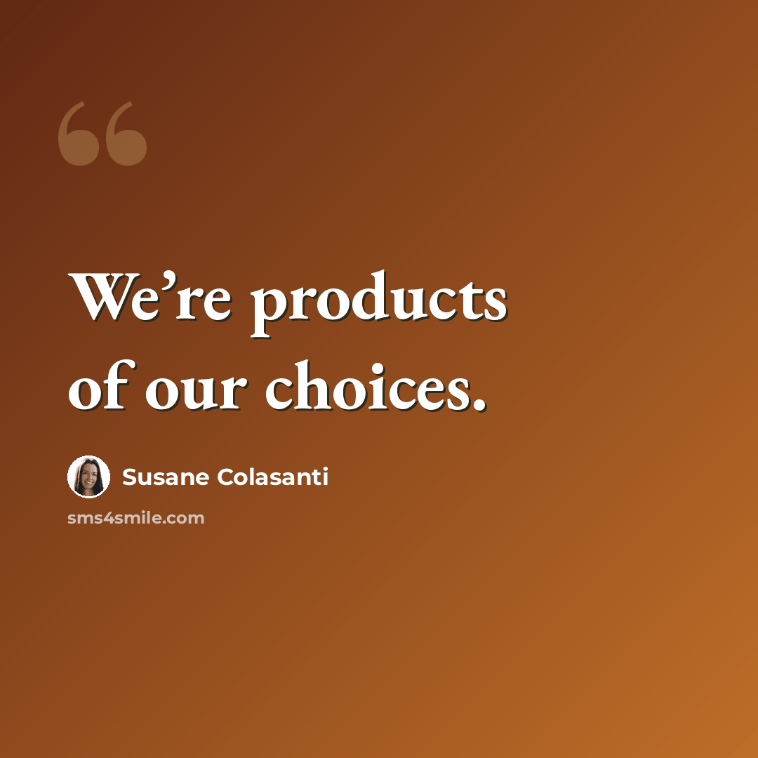 “We’re products of our choices.” quote by Susane Colasanti