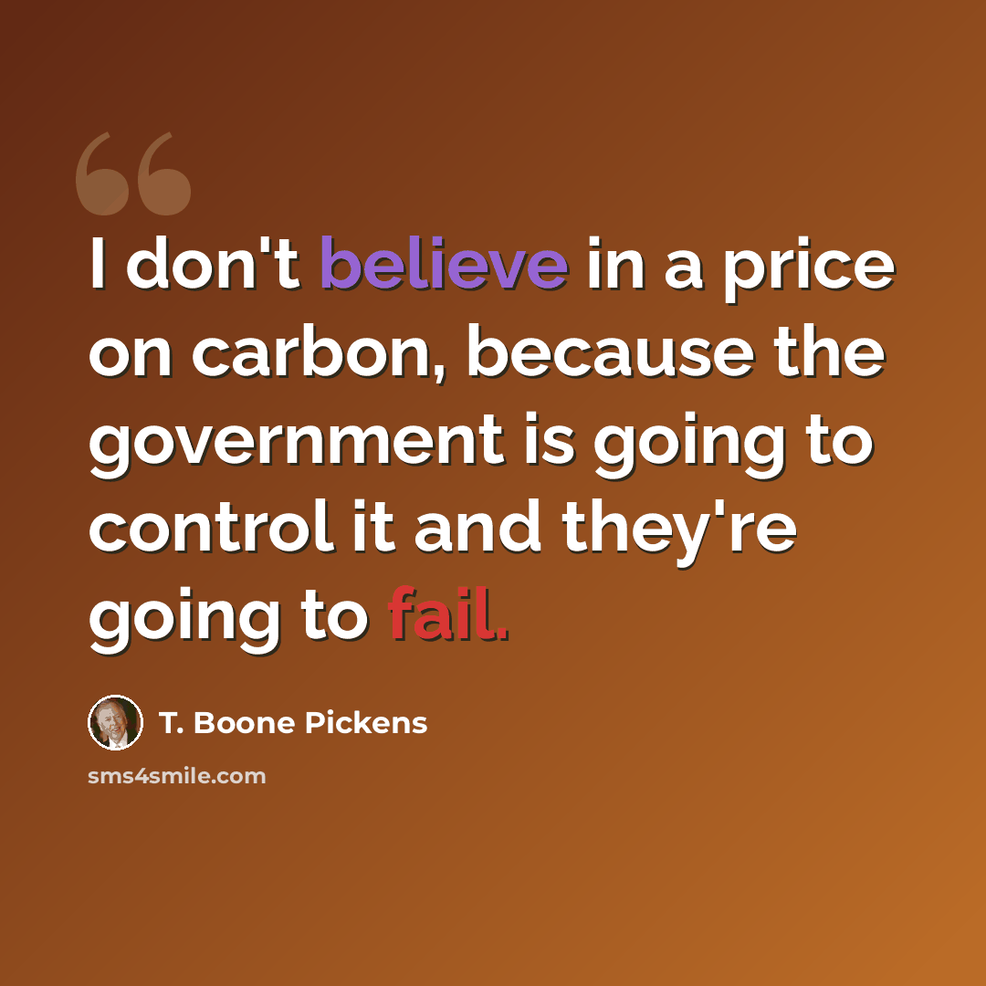 “I don't believe in a price on carbon, because the government is going to control it and they're going to fail.” quote by T. Boone Pickens