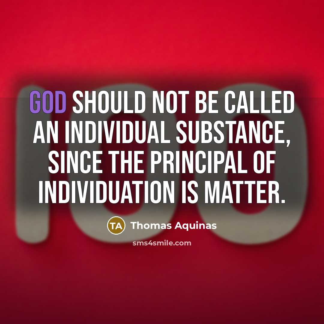 “God should not be called an individual substance, since the principal of individuation is matter.” quote by Thomas Aquinas
